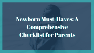 Newborn Must-Haves: A Comprehensive Checklist for Parents