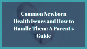 Common Newborn Health Issues and How to Handle Them A Parent's Guide